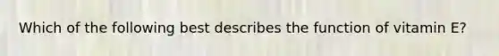 Which of the following best describes the function of vitamin E?