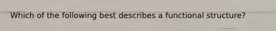 Which of the following best describes a functional structure?