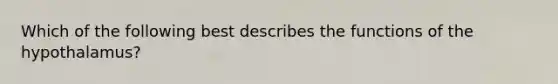 Which of the following best describes the functions of the hypothalamus?