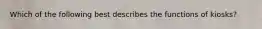 Which of the following best describes the functions of kiosks?