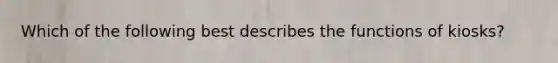 Which of the following best describes the functions of kiosks?