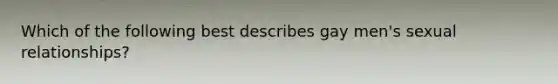 Which of the following best describes gay men's <a href='https://www.questionai.com/knowledge/kVGCrp1F8T-sexual-relationships' class='anchor-knowledge'>sexual relationships</a>?