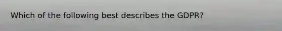 Which of the following best describes the GDPR?