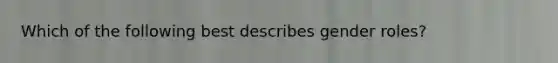 Which of the following best describes <a href='https://www.questionai.com/knowledge/kFBKZBlIHQ-gender-roles' class='anchor-knowledge'>gender roles</a>?