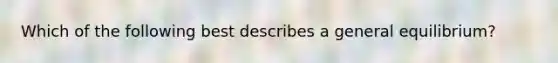 Which of the following best describes a general​ equilibrium?