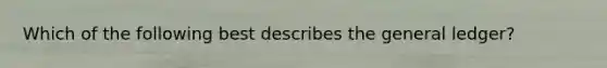 Which of the following best describes the general ledger?