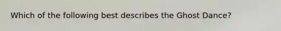 Which of the following best describes the Ghost Dance?