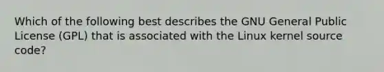 Which of the following best describes the GNU General Public License (GPL) that is associated with the Linux kernel source code?