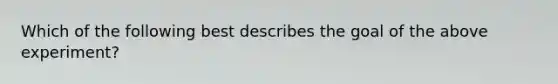 Which of the following best describes the goal of the above experiment?