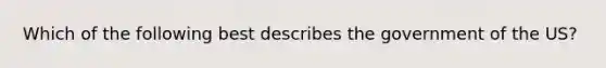 Which of the following best describes the government of the US?