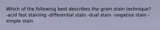 Which of the following best describes the gram stain technique? -acid fast staining -differential stain -dual stain -negative stain -simple stain