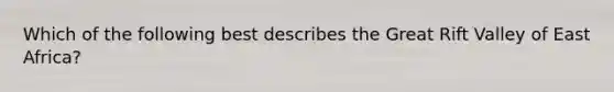 Which of the following best describes the Great Rift Valley of East Africa?