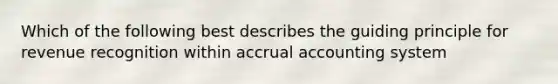 Which of the following best describes the guiding principle for revenue recognition within accrual accounting system