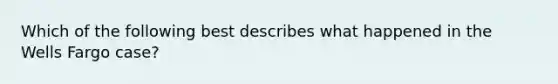 Which of the following best describes what happened in the Wells Fargo case?