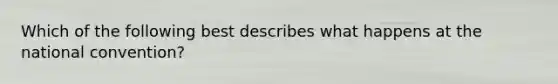 Which of the following best describes what happens at <a href='https://www.questionai.com/knowledge/kq4QBZDCfI-the-national-convention' class='anchor-knowledge'>the national convention</a>?