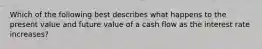 Which of the following best describes what happens to the present value and future value of a cash flow as the interest rate increases?