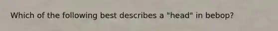 Which of the following best describes a "head" in bebop?