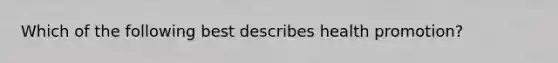 Which of the following best describes health promotion?