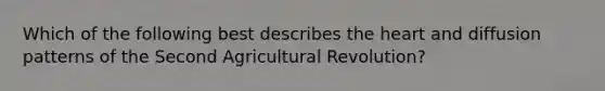 Which of the following best describes the heart and diffusion patterns of the Second Agricultural Revolution?