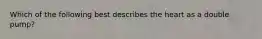 Which of the following best describes the heart as a double pump?