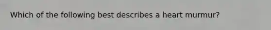 Which of the following best describes a heart murmur?
