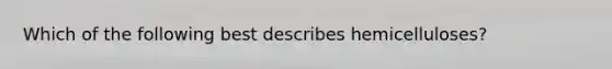 Which of the following best describes hemicelluloses?