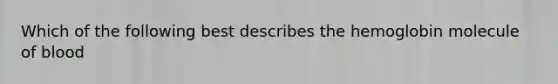 Which of the following best describes the hemoglobin molecule of blood