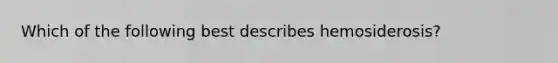 Which of the following best describes hemosiderosis?