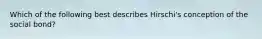 Which of the following best describes Hirschi's conception of the social bond?