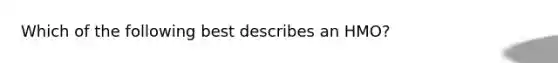 Which of the following best describes an HMO?