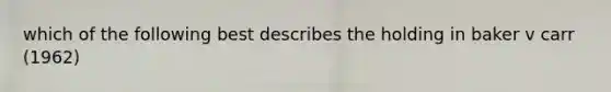 which of the following best describes the holding in baker v carr (1962)