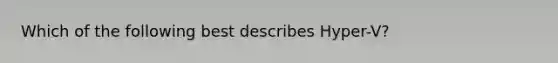 Which of the following best describes Hyper-V?