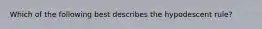 Which of the following best describes the hypodescent rule?​