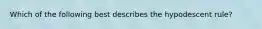 Which of the following best describes the hypodescent rule?