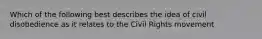 Which of the following best describes the idea of civil disobedience as it relates to the Civil Rights movement