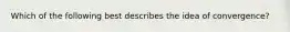 Which of the following best describes the idea of​ convergence?