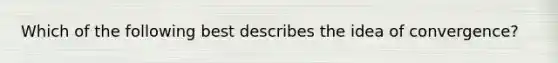 Which of the following best describes the idea of​ convergence?