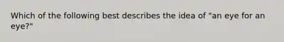 Which of the following best describes the idea of "an eye for an eye?"