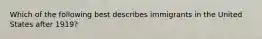 Which of the following best describes immigrants in the United States after 1919?