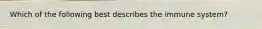 Which of the following best describes the immune system?