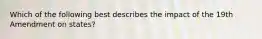Which of the following best describes the impact of the 19th Amendment on states?