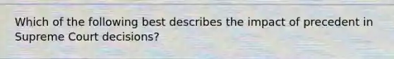 Which of the following best describes the impact of precedent in Supreme Court decisions?