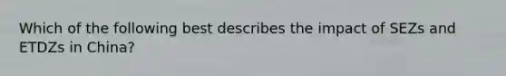 Which of the following best describes the impact of SEZs and ETDZs in China?