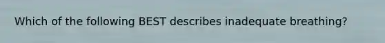 Which of the following BEST describes inadequate breathing?