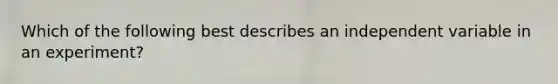 Which of the following best describes an independent variable in an experiment?