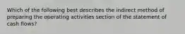 Which of the following best describes the indirect method of preparing the operating activities section of the statement of cash flows?