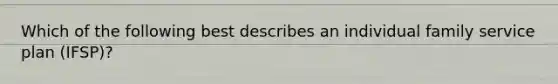 Which of the following best describes an individual family service plan (IFSP)?