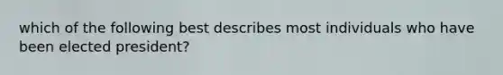 which of the following best describes most individuals who have been elected president?