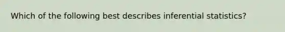 Which of the following best describes inferential statistics?