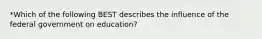 *Which of the following BEST describes the influence of the federal government on education?